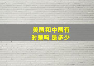 美国和中国有时差吗 是多少